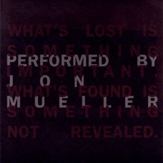 Jon Mueller What’s Lost Is Something Important. What’s Found Is Something Not Revealed.
