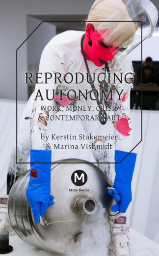 MARINA VISHMIDT, KERSTIN STAKEMEIER REPRODUCING AUTONOMY Work, Money, Crisis and Contemporary Art