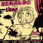Renaldo & The Loaf – Songs For Swinging Larvae
